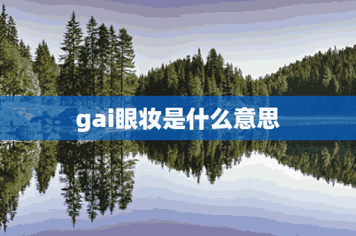 gai眼妆是什么意思